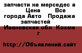 запчасти на мерседес а140  › Цена ­ 1 - Все города Авто » Продажа запчастей   . Ивановская обл.,Кохма г.